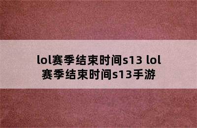 lol赛季结束时间s13 lol赛季结束时间s13手游